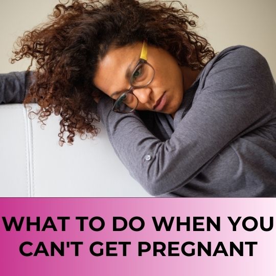 WHAT TO DO WHEN YOU CAN'T GET PREGNANT: A DETAILED GUIDE