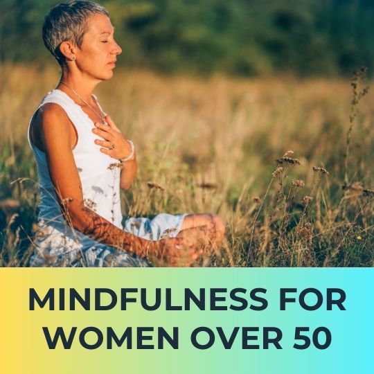 MASTERING MINDFULNESS: THRIVING THROUGH LIFE'S CHANGES AFTER 50